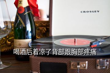 喝酒后著涼了背部跟胸部疼痛