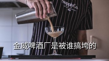 金威啤酒廠是被誰搞垮的