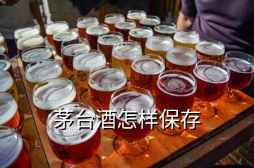 茅臺(tái)酒怎樣保存