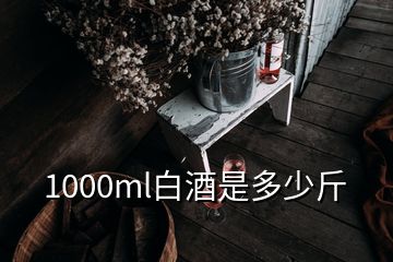 1000ml白酒是多少斤