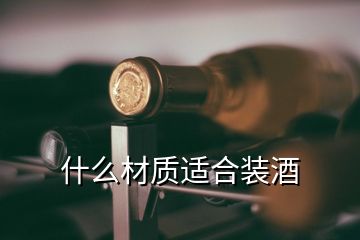 什么材質(zhì)適合裝酒