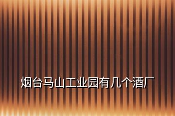 煙臺(tái)馬山工業(yè)園有幾個(gè)酒廠(chǎng)