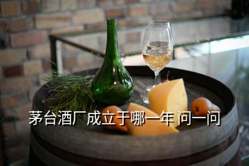 茅臺酒廠成立于哪一年 問一問