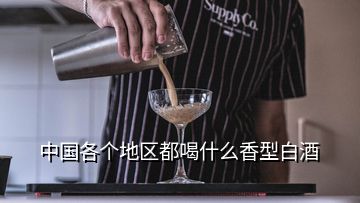 中國各個地區(qū)都喝什么香型白酒