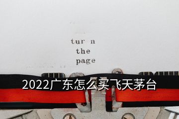 2022廣東怎么買飛天茅臺