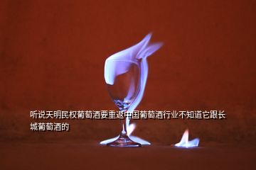 聽說天明民權(quán)葡萄酒要重返中國葡萄酒行業(yè)不知道它跟長城葡萄酒的