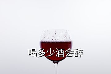 喝多少酒會(huì)醉