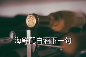 海鮮配白酒下一句