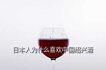 日本人為什么喜歡中國紹興酒