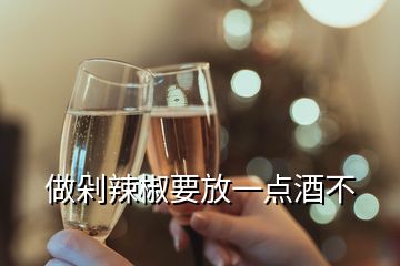 做剁辣椒要放一點酒不