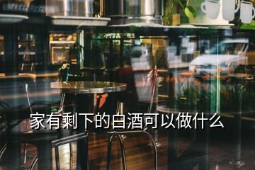 家有剩下的白酒可以做什么