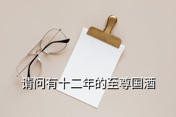 請(qǐng)問(wèn)有十二年的至尊國(guó)酒