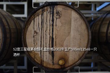 52度三星級(jí)茅臺(tái)醇禮盒價(jià)格2002年生產(chǎn)500ml125ml一只酒杯