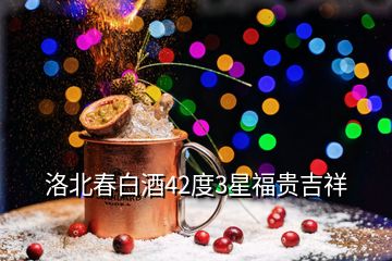 洛北春白酒42度3星福貴吉祥