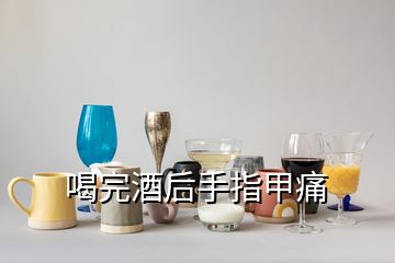 喝完酒后手指甲痛