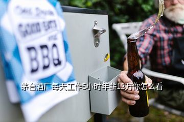 茅臺酒廠每天工作5小時年薪13萬你怎么看