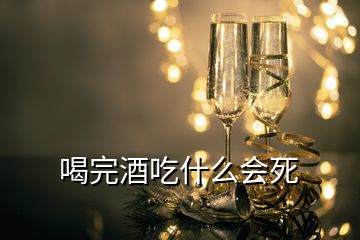 喝完酒吃什么會死