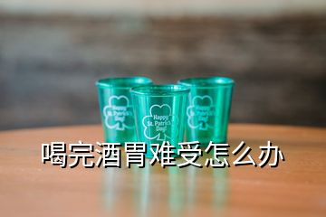 喝完酒胃難受怎么辦