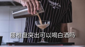 腰椎盤突出可以喝白酒嗎