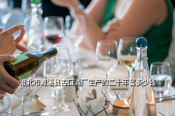 淮北市濉溪縣古口酒廠生產(chǎn)的二十年窖多少錢