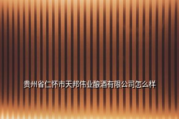 貴州省仁懷市天邦偉業(yè)釀酒有限公司怎么樣