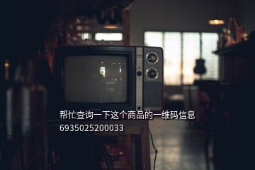 幫忙查詢一下這個商品的一維碼信息 6935025200033