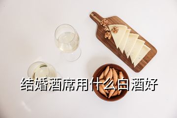 結(jié)婚酒席用什么白酒好