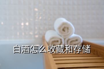 白酒怎么收藏和存儲(chǔ)