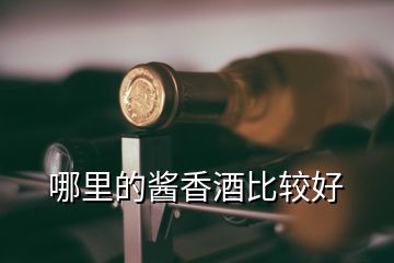 哪里的醬香酒比較好