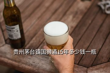 貴州茅臺(tái)鎮(zhèn)國(guó)獅酒15年多少錢(qián)一瓶