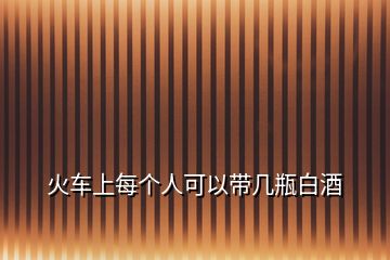 火車上每個(gè)人可以帶幾瓶白酒