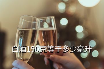 白酒150克等于多少毫升