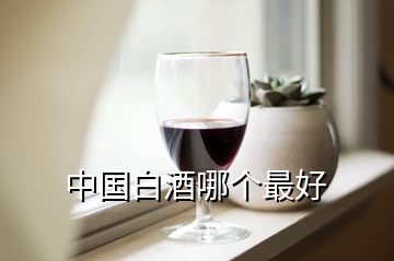 中國(guó)白酒哪個(gè)最好