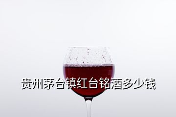 貴州茅臺(tái)鎮(zhèn)紅臺(tái)銘酒多少錢