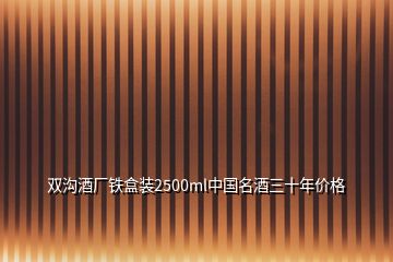 雙溝酒廠鐵盒裝2500ml中國名酒三十年價格