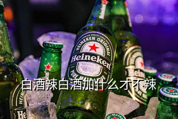 白酒辣白酒加什么才不辣