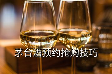 茅臺酒預(yù)約搶購技巧