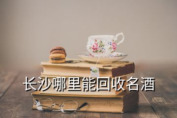 長(zhǎng)沙哪里能回收名酒