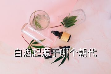 白酒起源于哪個(gè)朝代