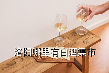 洛陽哪里有白酒集市