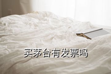 買(mǎi)茅臺(tái)有發(fā)票嗎