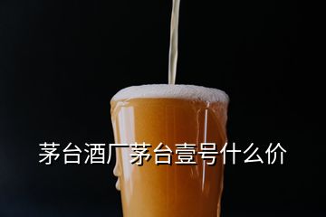 茅臺酒廠茅臺壹號什么價