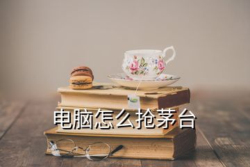 電腦怎么搶茅臺(tái)