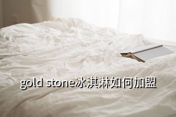 gold stone冰淇淋如何加盟