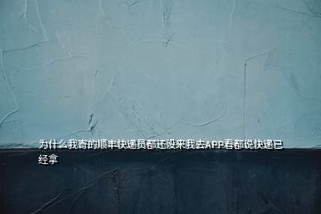 為什么我寄的順豐快遞員都還沒來我去APP看都說快遞已經(jīng)拿