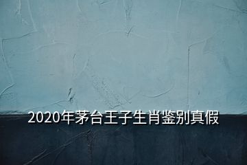 2020年茅臺王子生肖鑒別真假