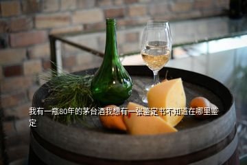 我有一瓶80年的茅臺酒我想有一張鑒定書不知道在哪里鑒定