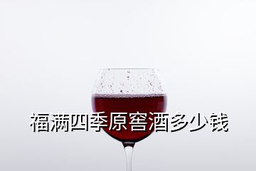 福滿四季原窖酒多少錢