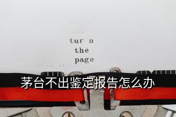 茅臺(tái)不出鑒定報(bào)告怎么辦