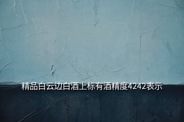 精品白云邊白酒上標(biāo)有酒精度4242表示